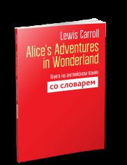 Alice’s Adventures in Wonderland: Книга на английском языке со словарем