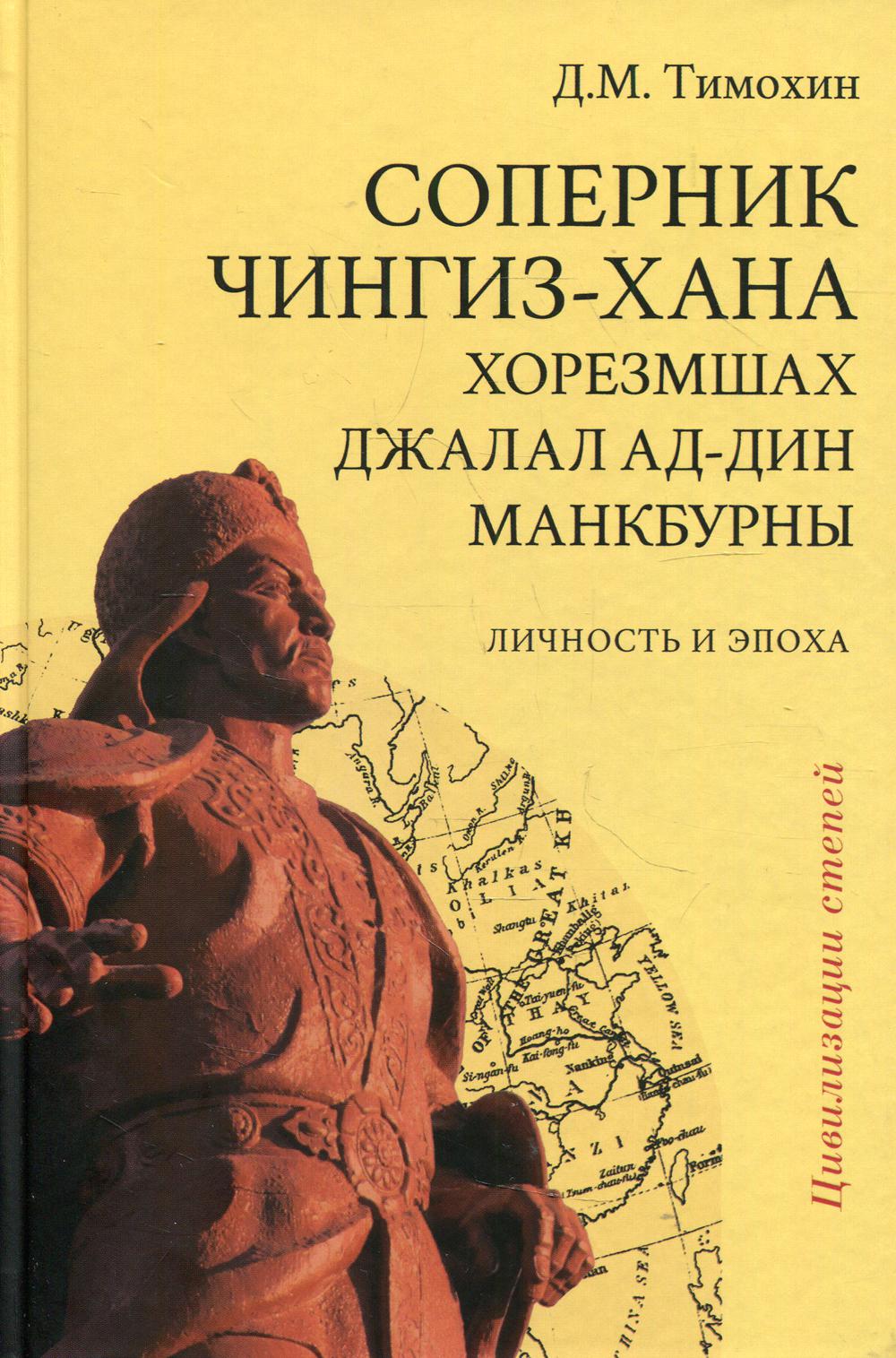 Соперник Чингиз-хана хорезмшах Джалал ад-Дин Макбурны, личность и эпоха. Изд.2-е, испр. и доп.