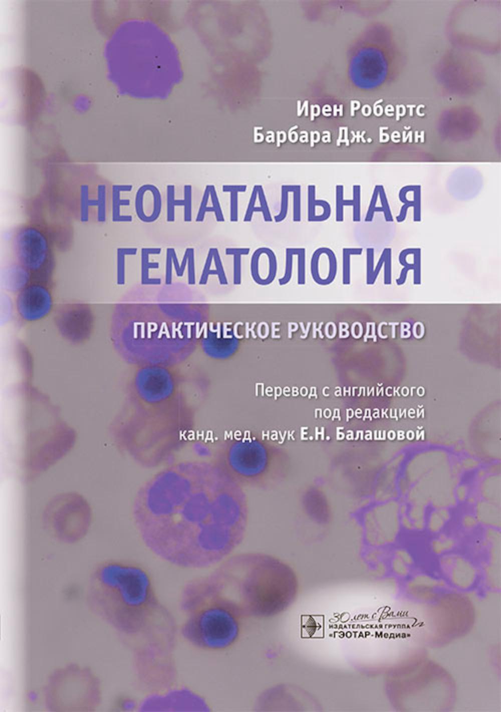 Неонатальная гематология : практическое руководство / И. Робертс, Б. Дж. Бейн ; пер. с англ. под ред. Е. Н. Балашовой. ― Москва : ГЭОТАР-Медиа, 2024. — 248 с. : ил.