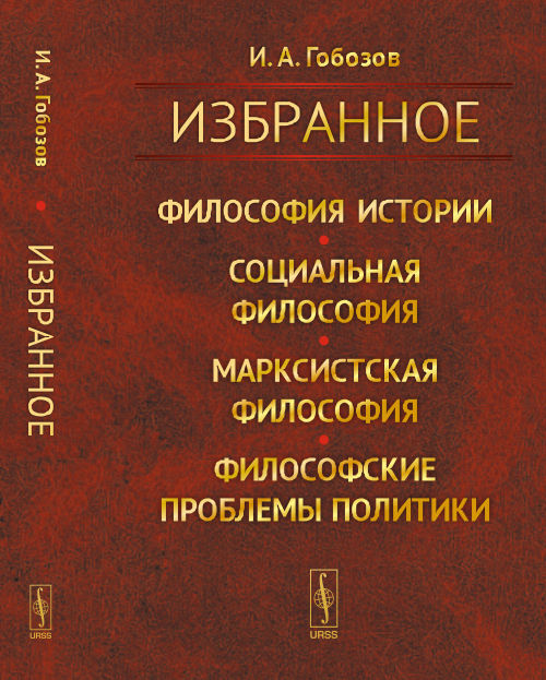 ИЗБРАННОЕ: Философия истории. Социальная философия. Марксистская философия. Философские проблемы политики. Гобозов И.А.