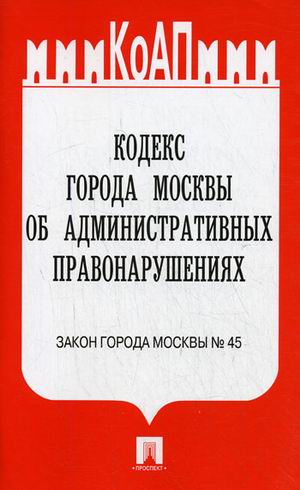 Кодекс города Москвы об административных правонарушениях: закон города Москвы № 45