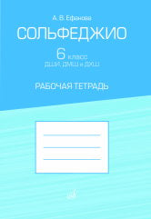 Ефанова А.В. Сольфеджио : 6 класс ДШИ, ДМШ и ДХШ : рабочая тетрадь. — Москва : Музыка. — 60 с.; 60х90/8. — EAN 9790660104118 (в обл.)