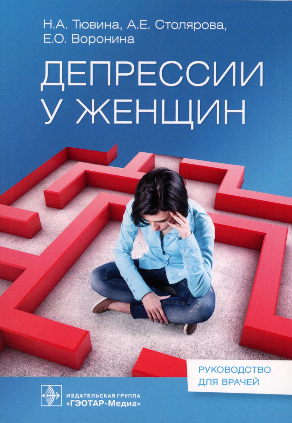 Депрессии у женщин / Н. А. Тювина, А. Е. Столярова, Е. О. Воронина. — Москва : ГЭОТАР-Медиа, 2023. — 160 с. : ил.