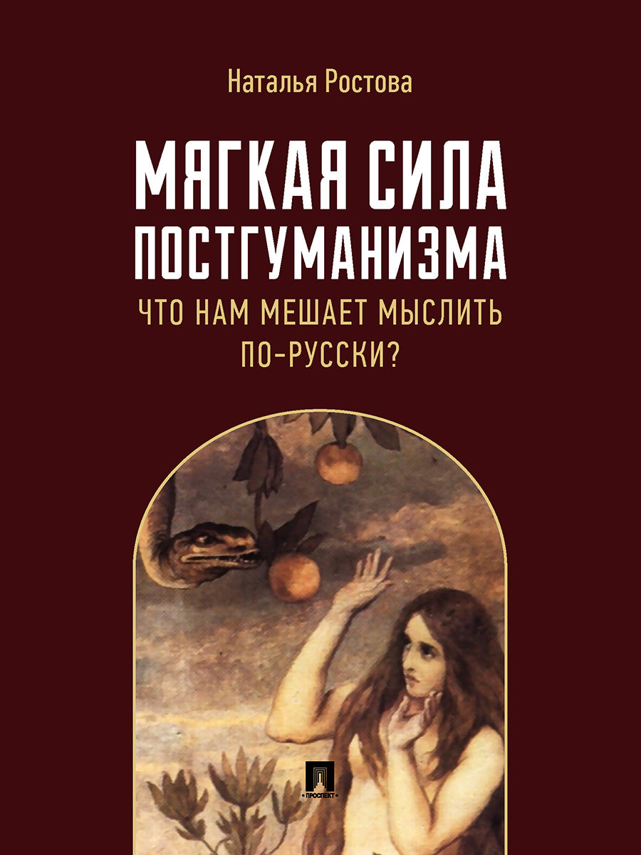 Мягкая сила постгуманизма. Что нам мешает мыслить по-русски? Монография.-М.:Проспект,2024. /=243998/