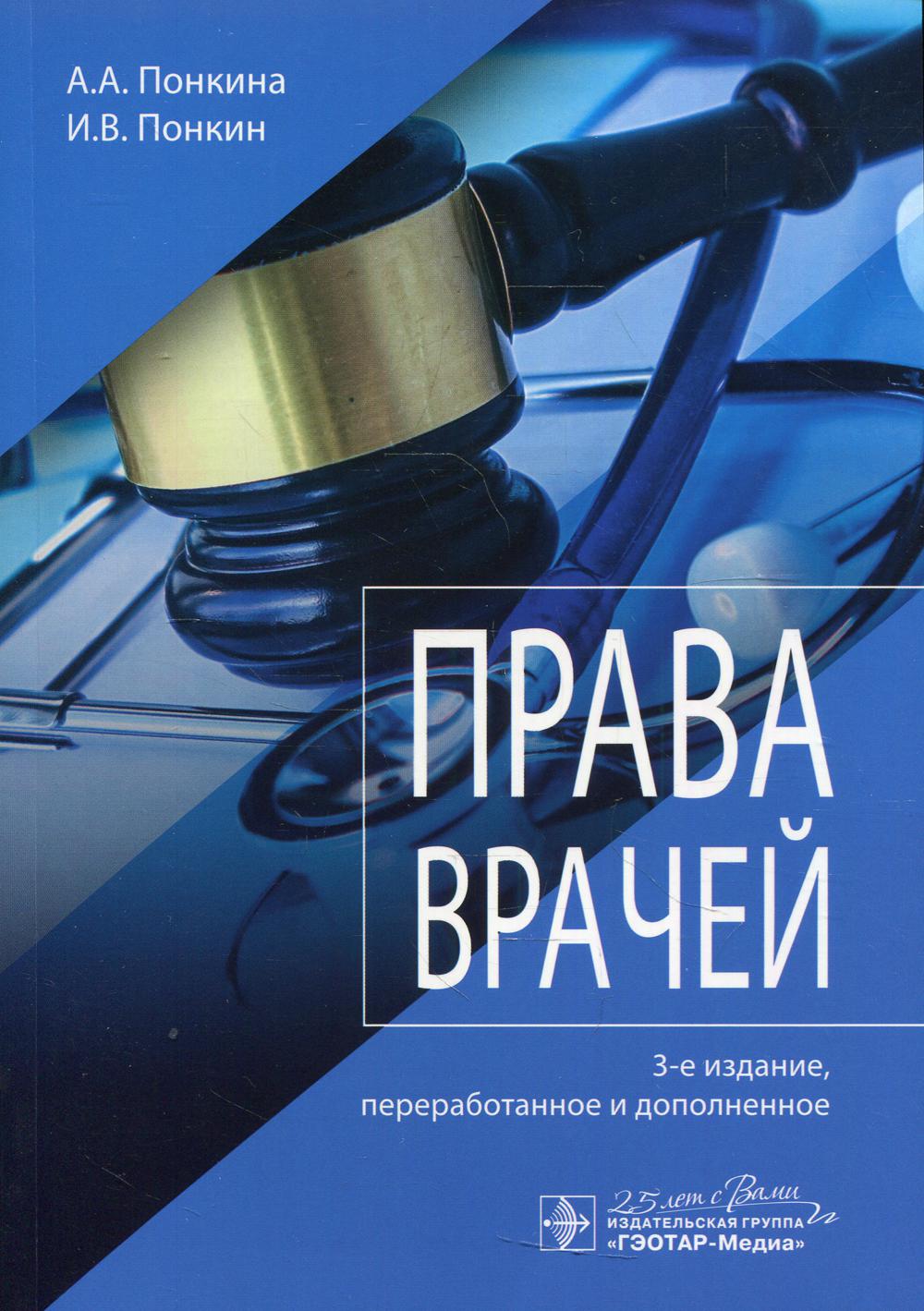 Права врачей / А. А. Понкина, И. В. Понкин. — 3-е изд., перераб. и доп. — Москва : ГЭОТАР-Медиа, 2020. — 264 с. — DOI: 10.33029/9704-5753-5-PRV-2020-1-264.