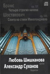 И. Брамс op.121 Четыре строгих напева Д. Шостакович op.145 Сюита на стихи Микеланджело: Исп. Александр Суханов. Любовь Шишханова. Компакт-диск. — ООО "Аркадия-центр", Ярославль; CD (JewelBox)