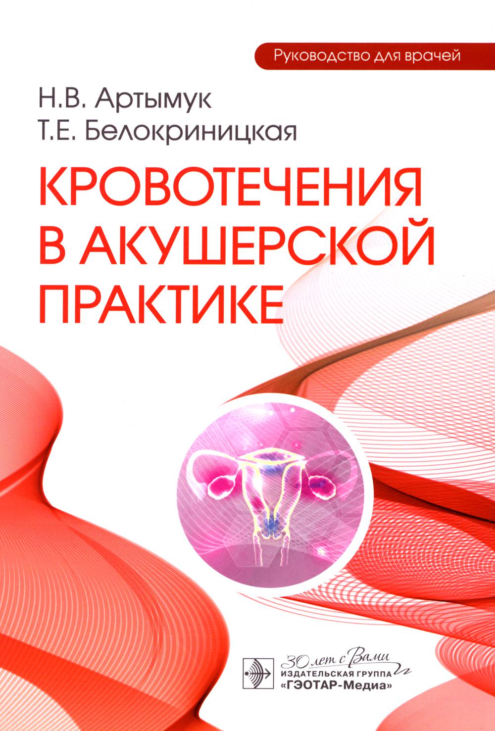 Кровотечения в акушерской практике : руководство для врачей / Н. В. Артымук, Т. Е. Белокриницкая. — Москва : ГЭОТАР-Медиа, 2024. — 232 с. : ил.