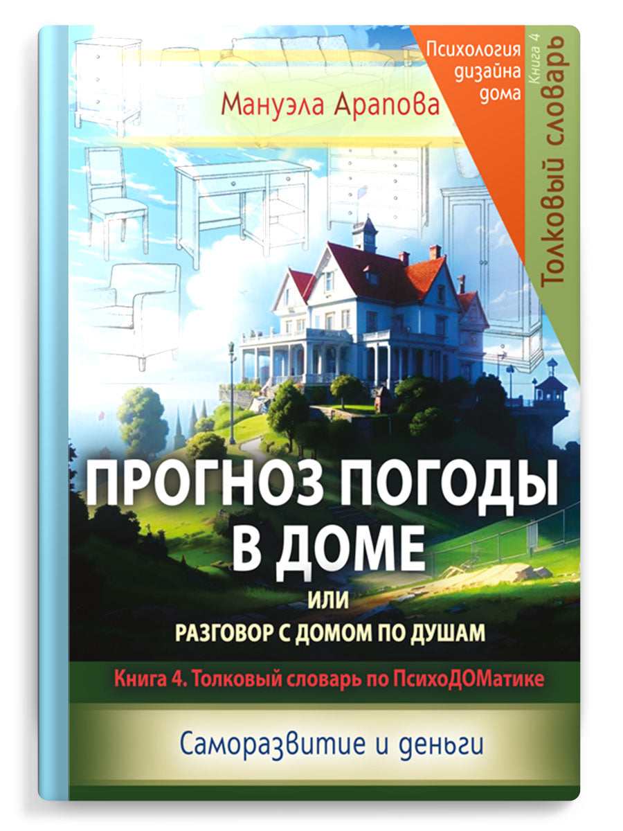 Прогноз погоды в доме или разговор с домом по душам. Саморазвитие и деньги. Книга 4. Толковый словарь по ПсихоДОМатике