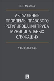 Актуальные проблемы правового регулирования труда муниципальных служащих. Уч.пос.-М.:Проспект,2021. /=238741/