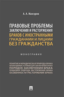 Правовые проблемы заключения и расторжения браков с иностранными гражданами и лицами без гражданства. Монография.-М.:Проспект,2023.