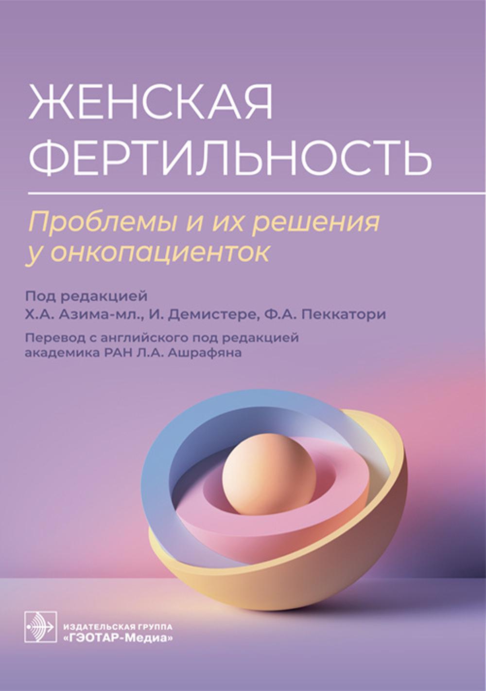 Женская фертильность. Проблемы и их решения у онкопациенток / под ред. Х. А. Азима-мл., И. Демистере, Ф. А. Пеккатори ; пер. с англ. под ред. Л. А. Ашрафяна. — Москва : ГЭОТАР-Медиа, 2023. — 184 с. : ил.