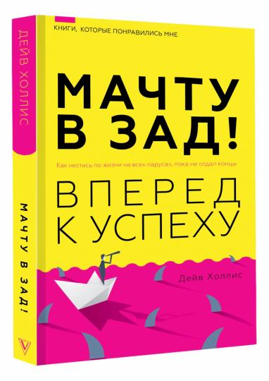 Мачту в зад! Вперёд к успеху. Как нестись по жизни на всех парусах, пока не отдал концы