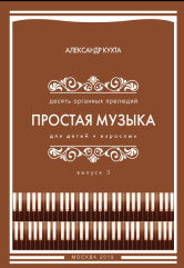 Кухта А.В. ПРОСТАЯ МУЗЫКА для детей и взрослых:ДЕСЯТЬ ОРГАННЫХ ПРЕЛЮДИЙ. — ИД «Музыкант-Классик». — 24 с.; 60х90/8. — EAN 13: 9772413923771 (в обл.)