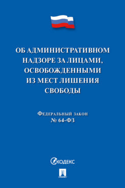 Об административном надзоре за лицами, освобожденными из мест лишения свободы ФЗ № 64-ФЗ.-М.:Проспект,2023.