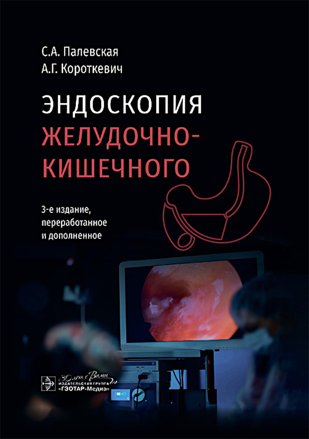 Эндоскопия желудочно-кишечного тракта / С. А. Палевская, А. Г. Короткевич. — 3-е изд., перераб. и доп. — Москва : ГЭОТАР-Медиа, 2025. — 720 с. : ил.