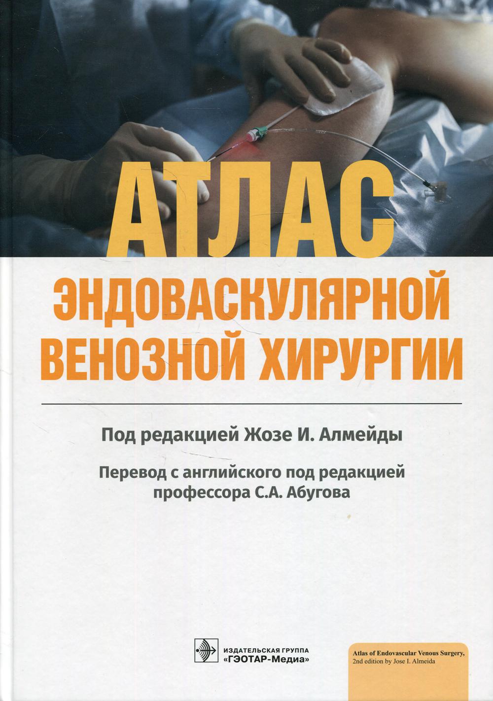 Атлас эндоваскулярной венозной хирургии / под ред. Жозе И. Алмейды ; пер. с англ. под ред. С. А. Абугова. — Москва : ГЭОТАР-Медиа, 2022. — 616 с. : ил.