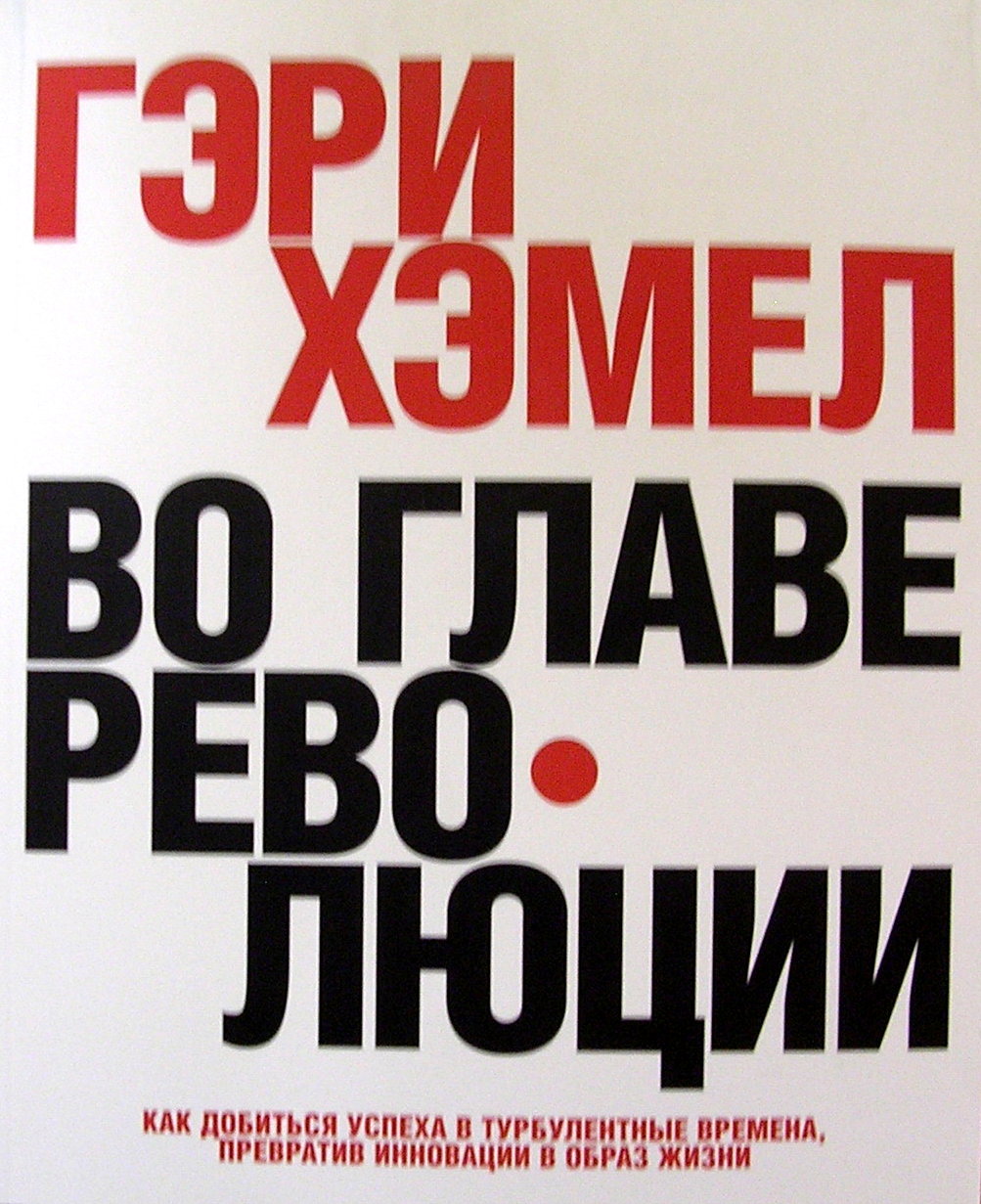 Во главе революции. Как добиться успеха в турбулентные времена, превратив инновации в образ жизни. Гэри Хэмел