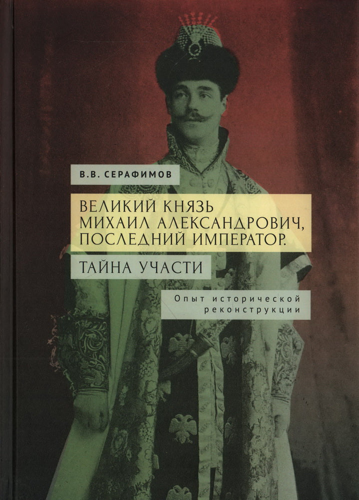 Серафимов В.В. Великий князь Михаил Александрович, последний император. Тайна участи. Опыт исторической реконструкции.