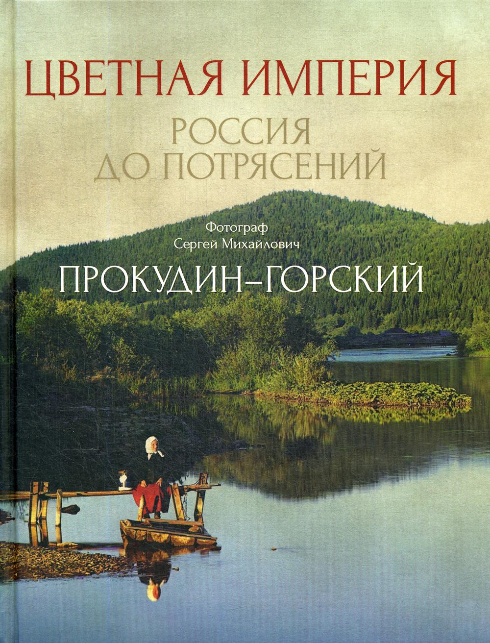 Цветная империя. Россия до потрясений. Фотограф Прокудин-Горский С.М.: фотоальбом. Прокудин-Горский С.М.