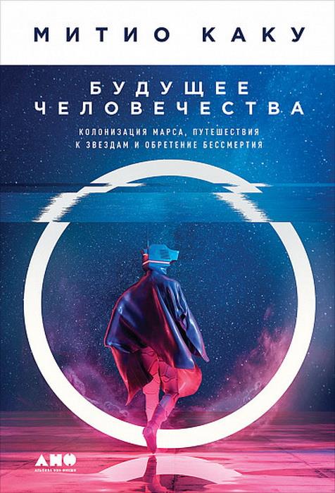 Будущее человечества.Колонизация Марса,путешествия к звездам и обретение бессмертия(12+)