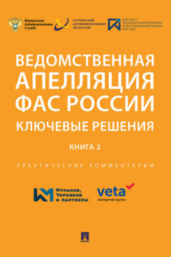 Ведомственная апелляция ФАС России. Ключевые решения. Книга 2. Практические комментарии.-М.:РГ-Пресс,2022.
