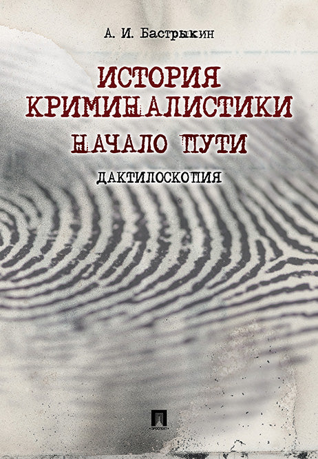 История криминалистики. Начало пути. Дактилоскопия. 2-е изд., перераб. и доп. Бастрыкин А.И.
