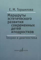 Торшилова Е.М. Маршруты эстетического развития современных детей и подростков: Теория и диагностика.. — Москва : Музыка. — 208 с.; 60х90/16. — EAN 9785714013096. — ISBN 978-5-7140-1309-6 (в обл.)