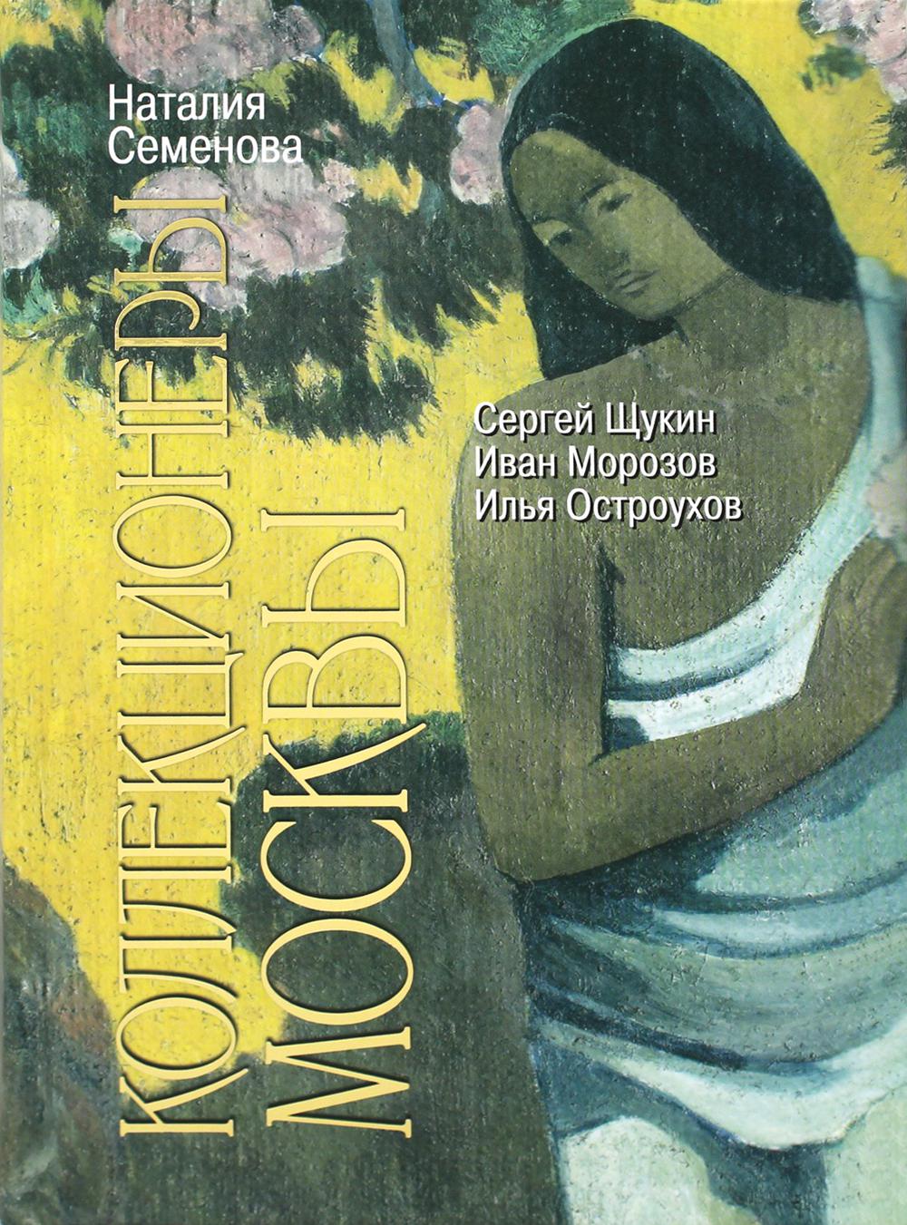 Коллекционеры Москвы: С.И. Щукин, И.А. Морозов, И.С. Остроухов, (2-е изд.)