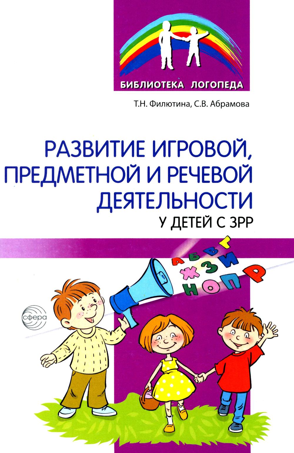 Развитие игровой, предметной и речевой деятельности у детей с ЗРР/ Филютина Т.Н., Абрамова С.В.