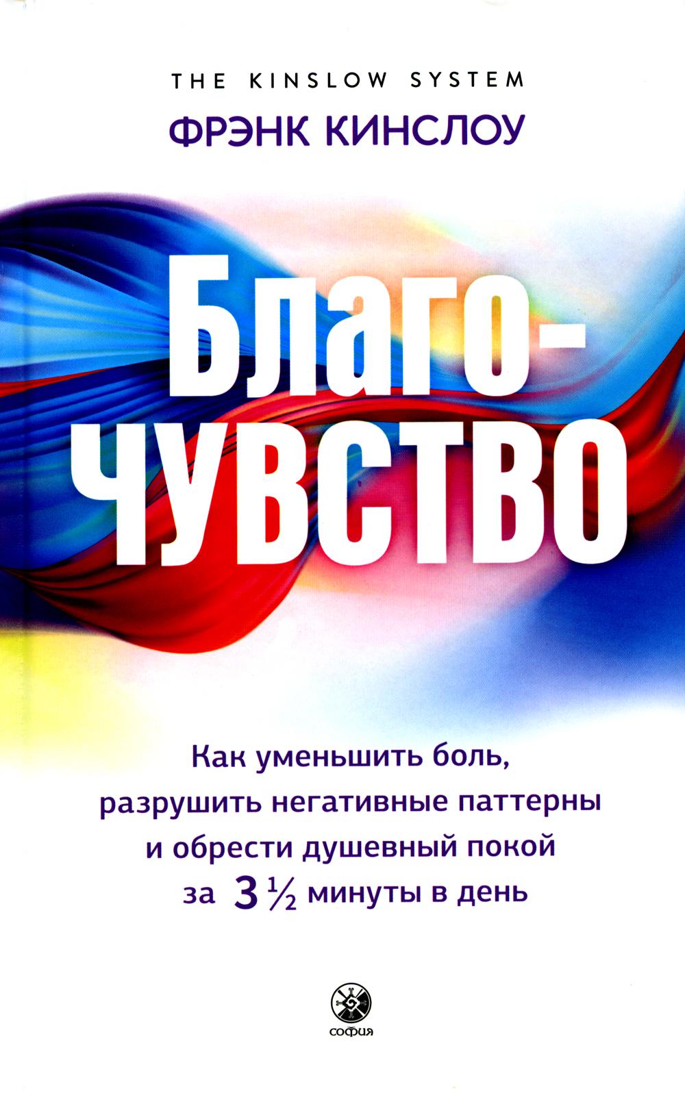 Благо-чувство: Как уменьшить боль, разрушить негативные паттерны и обрести душевный покой за три с п