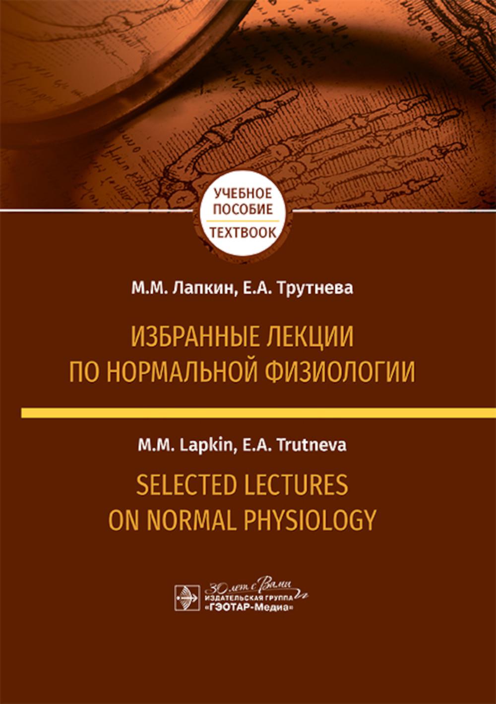 Избранные лекции по нормальной физиологии = Selected Lectures on Normal Physiology : учебное пособие на русском и английском языках / М. М. Лапкин, Е. А. Трутнева. — Москва : ГЭОТАР-Медиа, 2025. — 544 с.