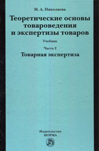 Теоретические основы товароведения и экспертизы товаров: Учебник: В 2 частях Часть 2: Модуль II: Товарная экспертиза М.А. Николаева., (Гриф)