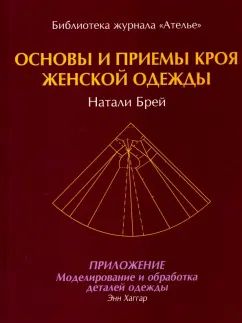 Основы и приемы кроя женской одежды. Приложение: Моделирование и обработка деталей одежды