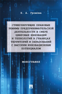 Стимулирующие правовые режимы предпринимательской деятельности в сфере цифровых инноваций и технологий в границах территорий и образований с высоким инновационным потенциалом. Монография.-М.:Проспект,2023.
