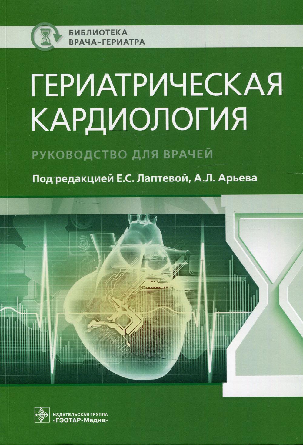 Гериатрическая кардиология : руководство для врачей / под ред. Е. С. Лаптевой, А. Л. Арьева. — Москва : ГЭОТАР-Медиа, 2022. — 192 с. : ил. — (Серия «Библиотека врача-гериатра»).