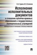 Исполнение исполнительных документов в отношении публично-правовых образований и государственных (муниципальных) учреждений.Законодательное регулирование и практика применения.Научно-практич.пос.-М.:Проспект,2021.