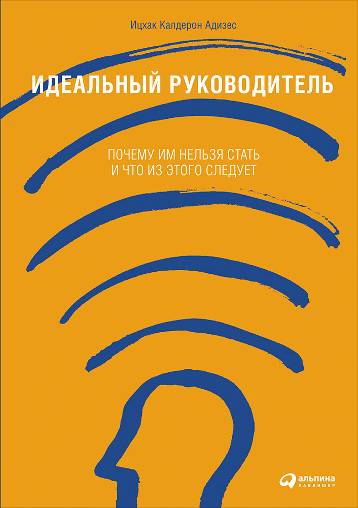 Идеальный руководитель: Почему им нельзя стать и что из этого следует. 9-е изд. Адизес И.