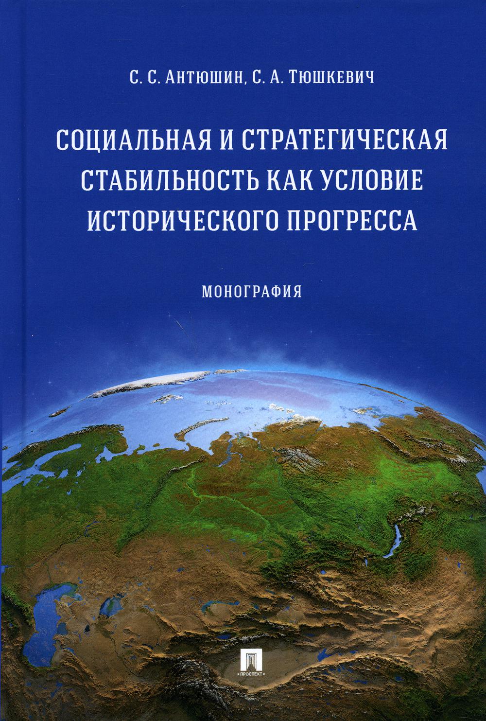 Социальная и стратегическая стабильность как условие исторического прогресса. Монография.-М.:Проспект,2021.