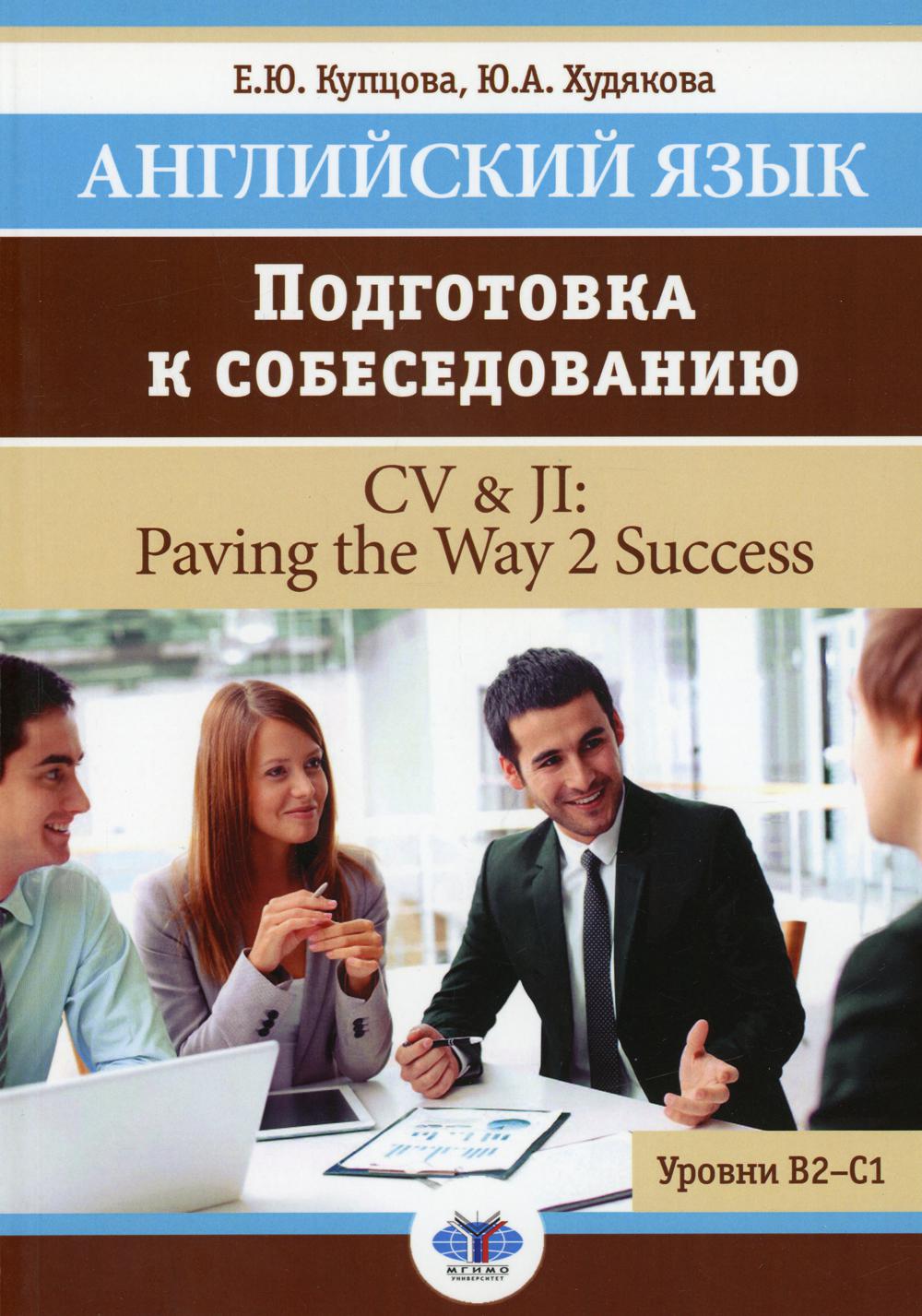 Английский язык. Подготовка к собеседованию = CV & JI: Paving the Way 2 Success. Уровни В2-С1: Учебное пособие