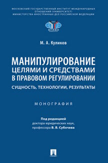 Манипулирование целями и средствами в правовом регулировании: сущность, технологии, результаты. Монография.-М.:Проспект,2023.