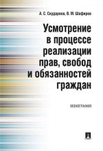 Усмотрение в процессе реализации прав, свобод и обязанностей граждан. Монография.-М.:Проспект,2020.
