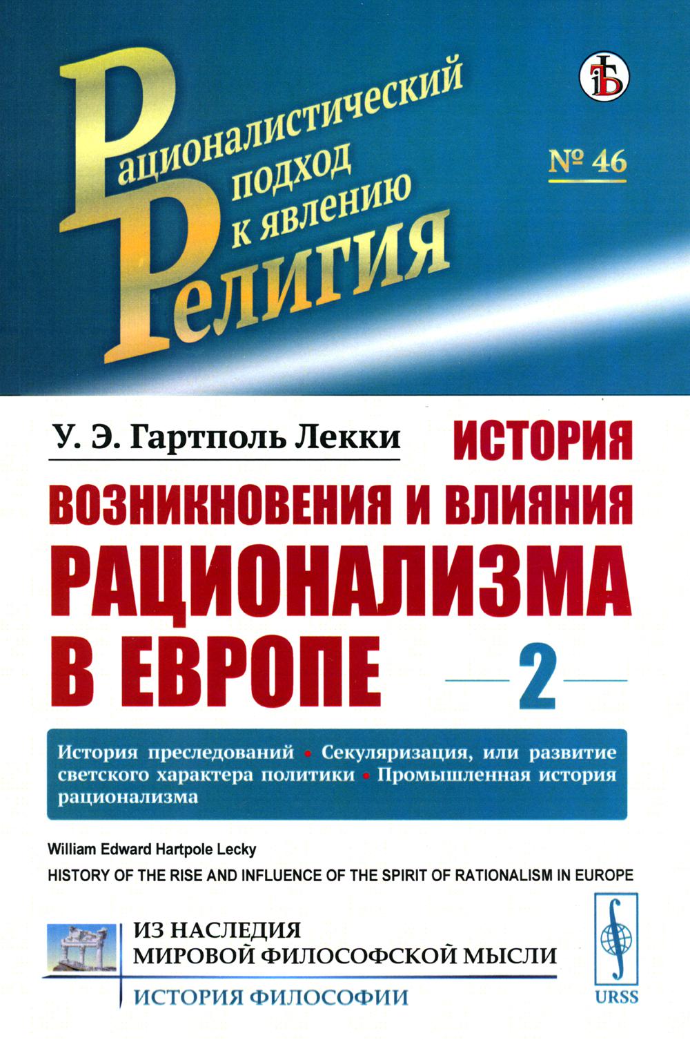 История возникновения и влияния рационализма в Европе. Том 2: История преследований. Секуляризация, или развитие светского характера политики. Промышленная история рационализма. Пер. с англ.