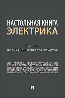 Настольная книга электрика.Сборник нормативных правовых актов.-М.:Проспект,2019.