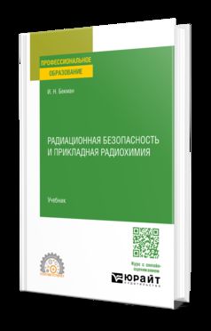 РАДИАЦИОННАЯ БЕЗОПАСНОСТЬ И ПРИКЛАДНАЯ РАДИОХИМИЯ. Учебник для СПО