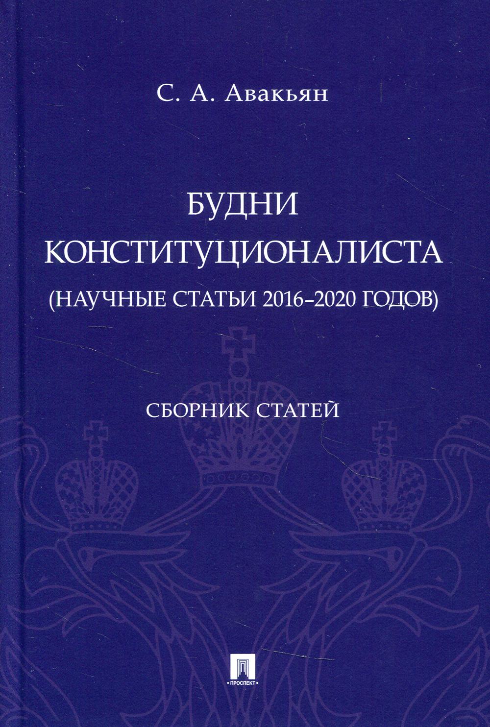 Будни конституционалиста (научные статьи 2016–2020 годов). Сборник статей.-М.:Проспект,2021.
