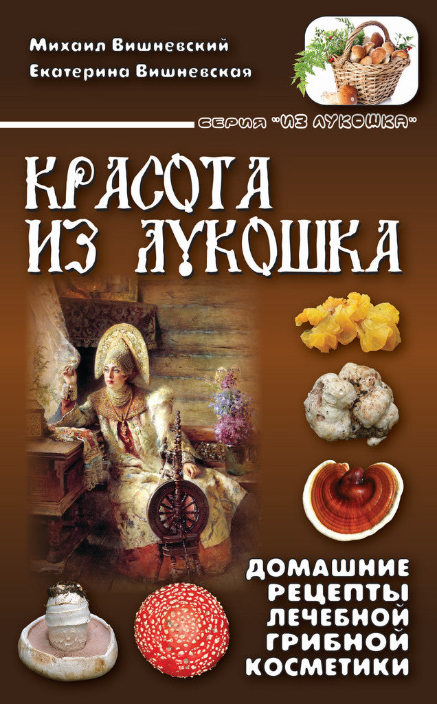 Красота из лукошка. Домашние рецепты лечебной грибной косметики. Вишневский М.В., Вишневская Е.М.
