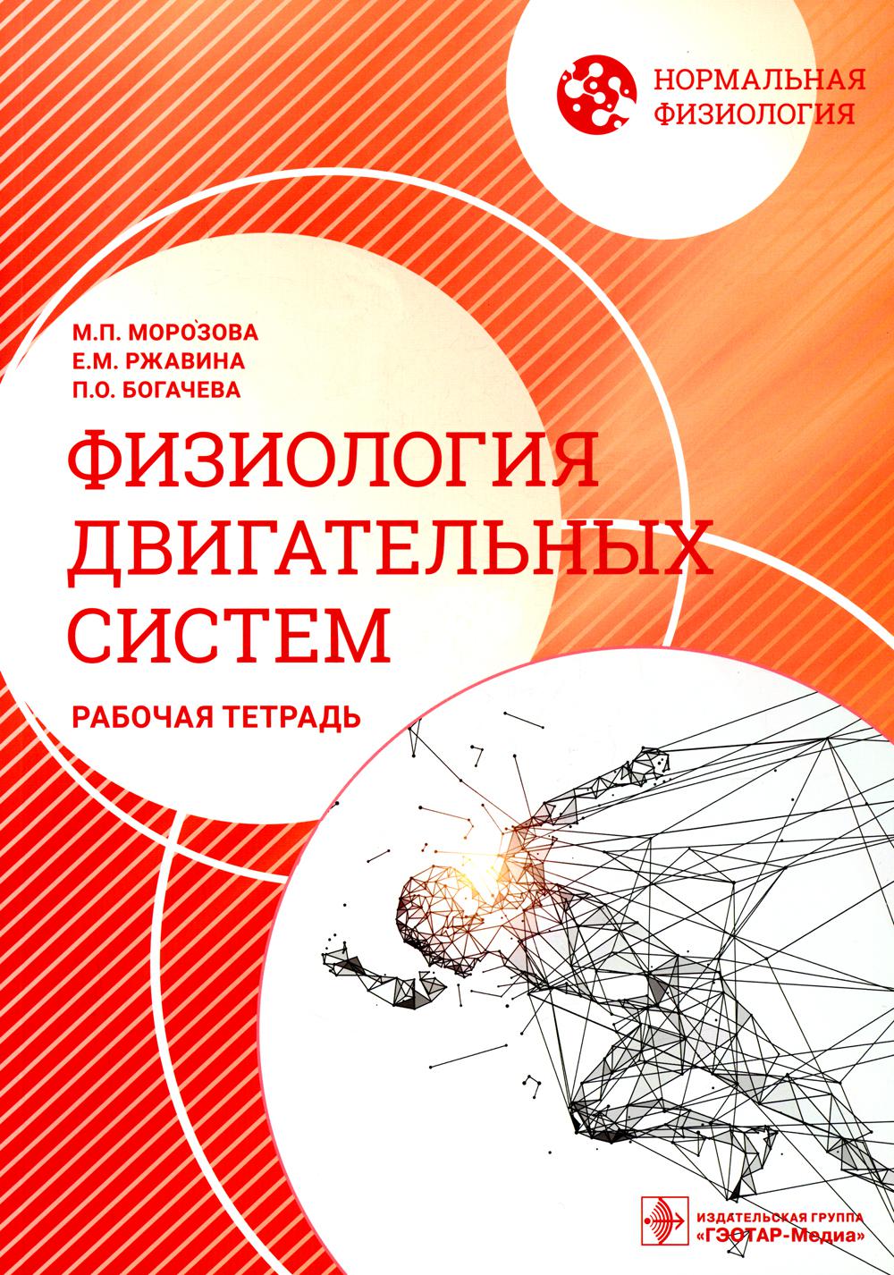 Нормальная физиология. Физиология двигательных систем. Рабочая тетрадь / М. П. Морозова, Е. М. Ржавина, П. О. Богачева. — Москва : ГЭОТАР-Медиа, 2023. — 104 с. : ил. — (Серия «Нормальная физиология»).