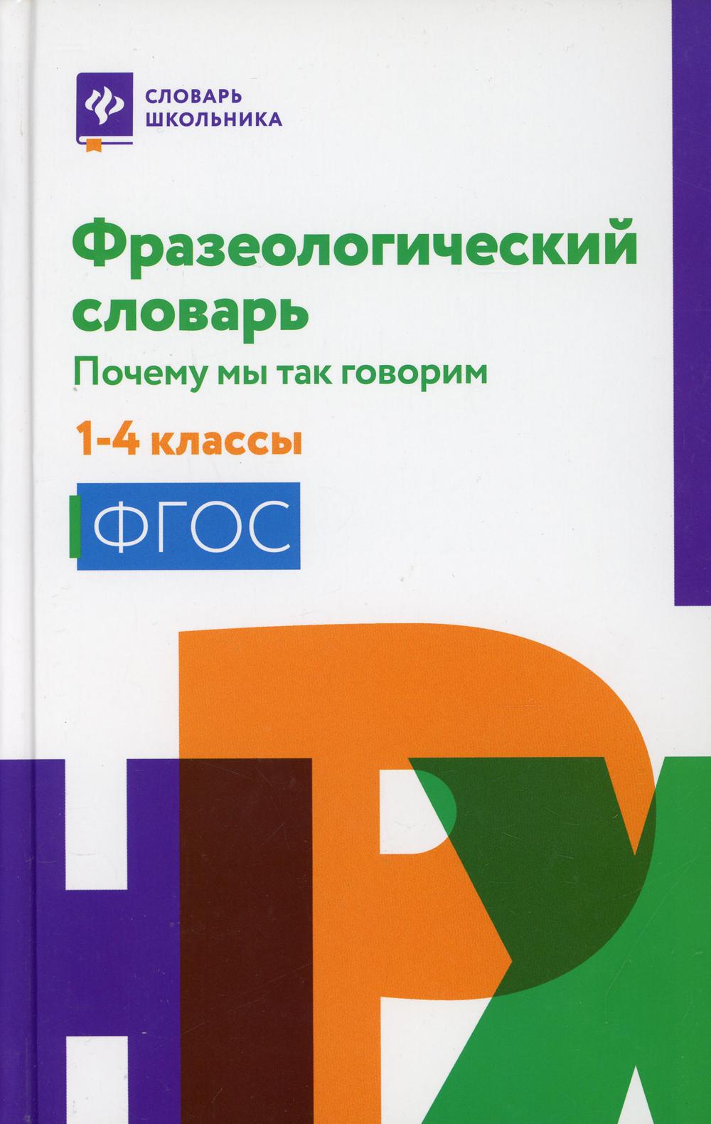 Фразеологический словарь:почему мы так говорим:1-4 классы .