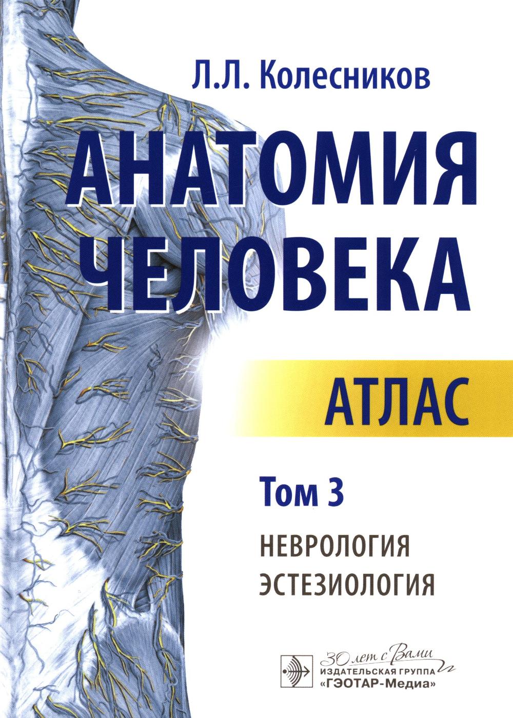 Анатомия человека : атлас : в 3 т. Т. 3. Неврология, эстезиология / автор-составитель Л. Л. Колесников. — Москва : ГЭОТАР-Медиа, 2024. — 624 с. : ил.