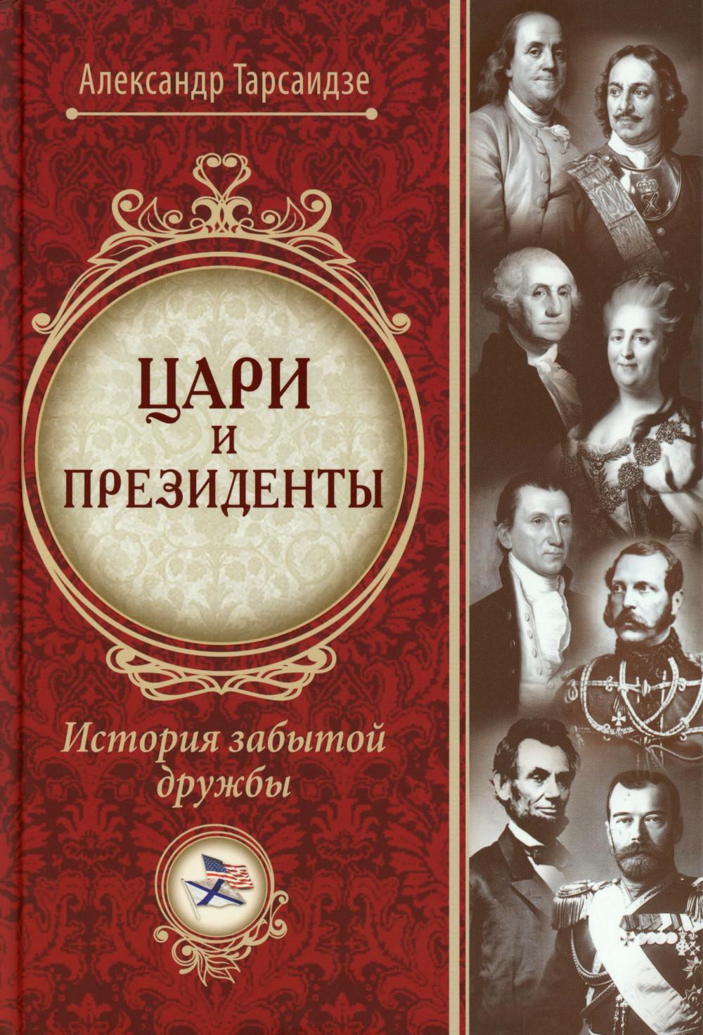 Цари и президенты : история забытой дружбы / А. Г. Тарсаидзе ; пер. с англ. В. Ф. Мисюченко. – 2-е изд., испр.
